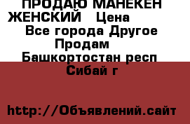 ПРОДАЮ МАНЕКЕН ЖЕНСКИЙ › Цена ­ 15 000 - Все города Другое » Продам   . Башкортостан респ.,Сибай г.